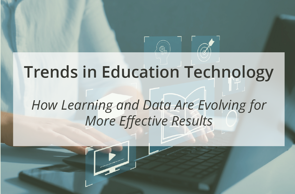 Trends in Educational Technology — How Learning and Data Are Evolving for More Effective Results